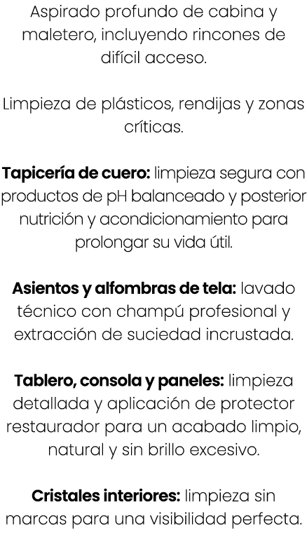 Aspirado profundo de cabina y maletero, incluyendo rincones de dif cil acceso. Limpieza de pl sticos, rendijas y zona...